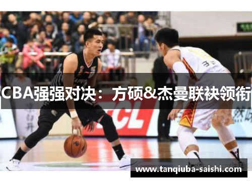 CBA强强对决：方硕&杰曼联袂领衔