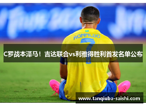 C罗战本泽马！吉达联合vs利雅得胜利首发名单公布