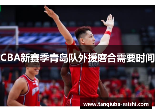 CBA新赛季青岛队外援磨合需要时间