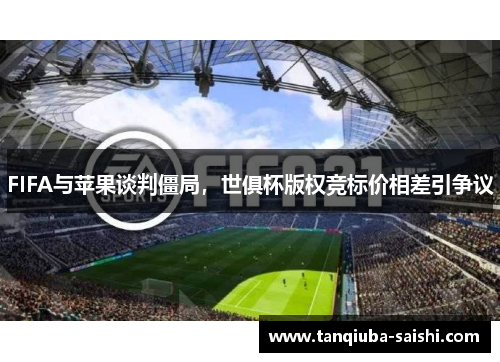 FIFA与苹果谈判僵局，世俱杯版权竞标价相差引争议