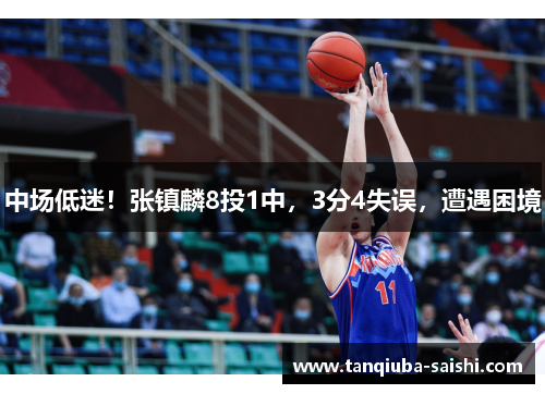 中场低迷！张镇麟8投1中，3分4失误，遭遇困境