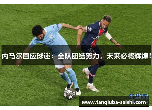 内马尔回应球迷：全队团结努力，未来必将辉煌！