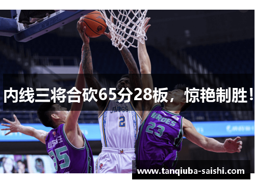 内线三将合砍65分28板,惊艳制胜!