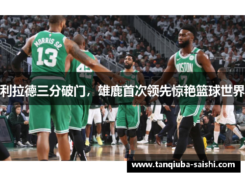 利拉德三分破门,雄鹿首次领先惊艳篮球世界