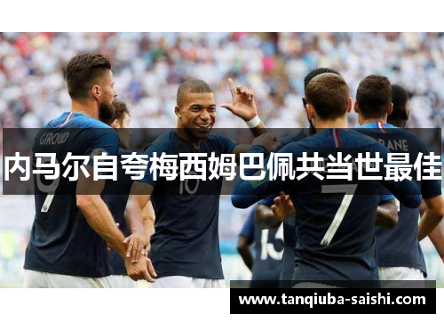 内马尔自夸梅西姆巴佩共当世最佳
