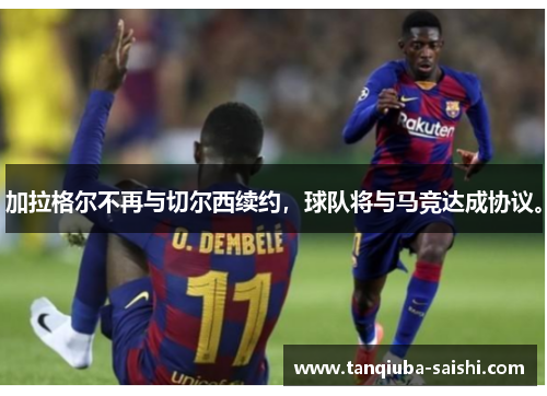 加拉格尔不再与切尔西续约，球队将与马竞达成协议。