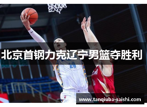 北京首钢力克辽宁男篮夺胜利 