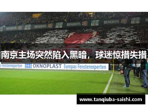 南京主场突然陷入黑暗，球迷惊措失措