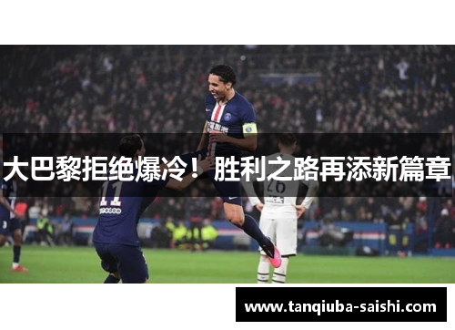大巴黎拒绝爆冷!胜利之路再添新篇章
