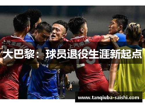 大巴黎:球员退役生涯新起点