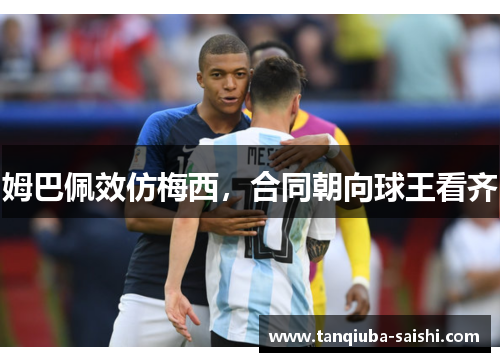 姆巴佩效仿梅西，合同朝向球王看齐