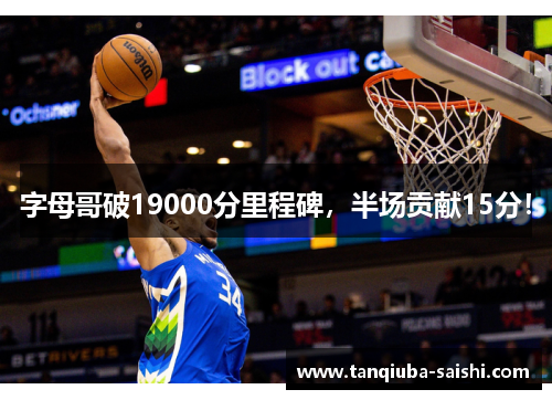 字母哥破19000分里程碑，半场贡献15分！
