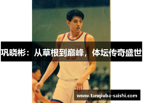 巩晓彬:从草根到巅峰,体坛传奇盛世 巩晓彬:从草根到巅峰,体坛传奇盛世