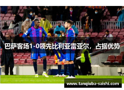 巴萨客场1-0领先比利亚雷亚尔,占据优势