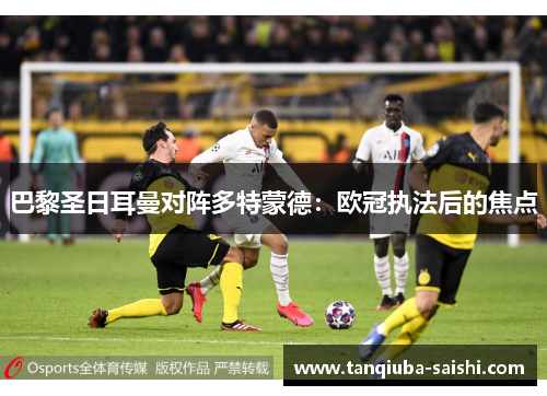 巴黎圣日耳曼对阵多特蒙德:欧冠执法后的焦点