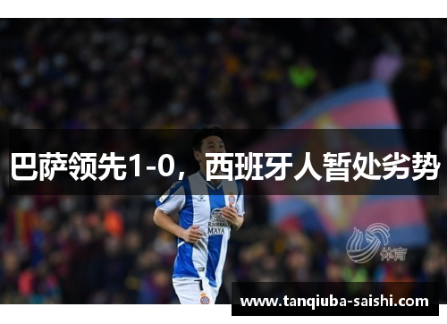 巴萨领先1-0,西班牙人暂处劣势