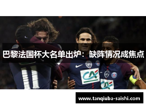 巴黎法国杯大名单出炉:缺阵情况成焦点