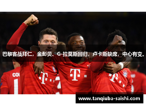 巴黎客战拜仁,金彭贝、G-拉莫斯回归,卢卡斯缺席,中心有变。