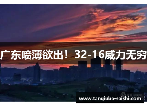 广东喷薄欲出!32-16威力无穷 广东喷薄欲出!32-16威力无穷