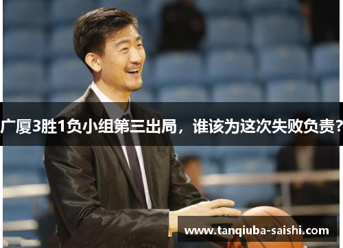 广厦3胜1负小组第三出局,谁该为这次失败负责?