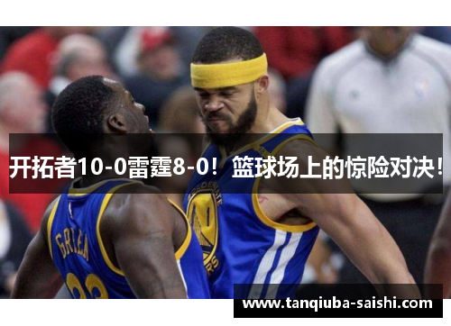 开拓者10-0雷霆8-0!篮球场上的惊险对决! 开拓者10-0雷霆8-0!篮球场上的惊险对决!