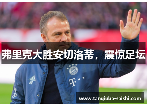 弗里克大胜安切洛蒂，震惊足坛