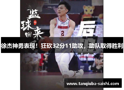 徐杰神勇表现！狂砍32分11助攻，助队取得胜利