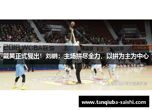 戴昊正式复出！刘鹏：主场拼尽全力，以拼为主为中心