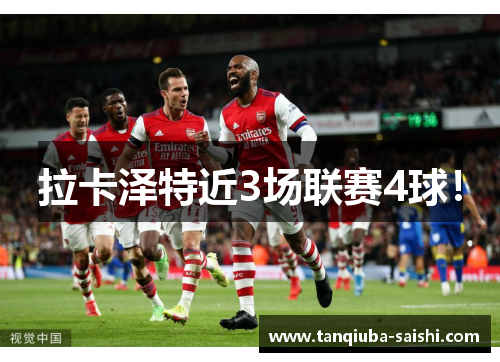 拉卡泽特近3场联赛4球！