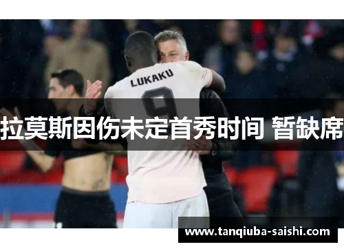 拉莫斯因伤未定首秀时间 暂缺席 拉莫斯因伤未定首秀时间 暂缺席